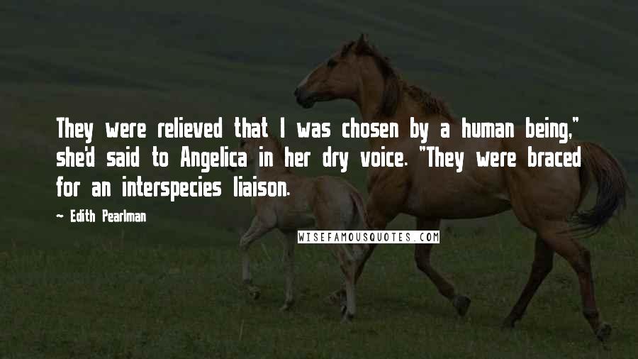 Edith Pearlman Quotes: They were relieved that I was chosen by a human being," she'd said to Angelica in her dry voice. "They were braced for an interspecies liaison.