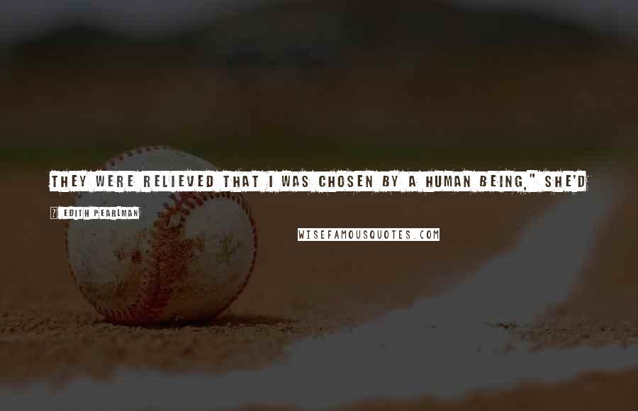 Edith Pearlman Quotes: They were relieved that I was chosen by a human being," she'd said to Angelica in her dry voice. "They were braced for an interspecies liaison.