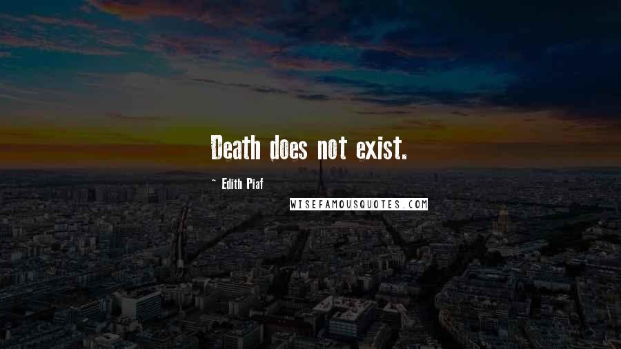 Edith Piaf Quotes: Death does not exist.
