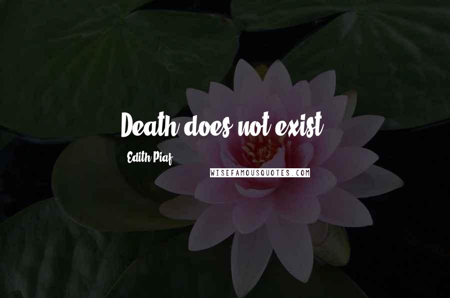 Edith Piaf Quotes: Death does not exist.