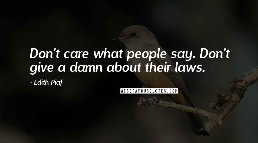 Edith Piaf Quotes: Don't care what people say. Don't give a damn about their laws.