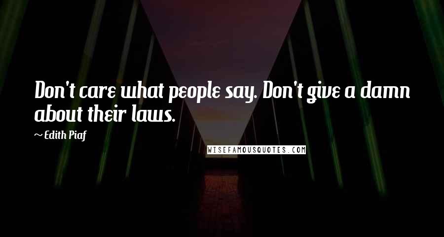 Edith Piaf Quotes: Don't care what people say. Don't give a damn about their laws.