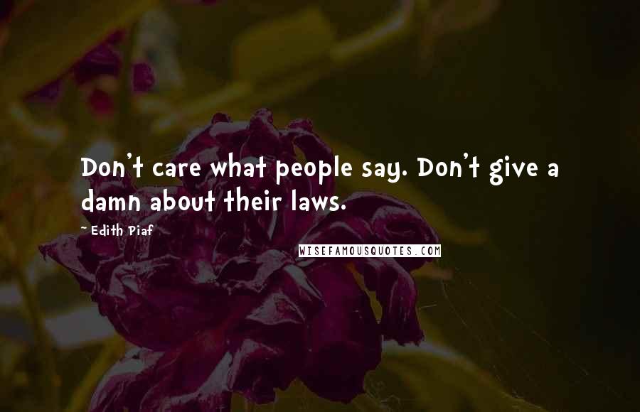 Edith Piaf Quotes: Don't care what people say. Don't give a damn about their laws.