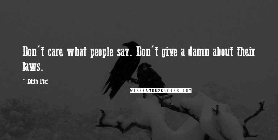 Edith Piaf Quotes: Don't care what people say. Don't give a damn about their laws.