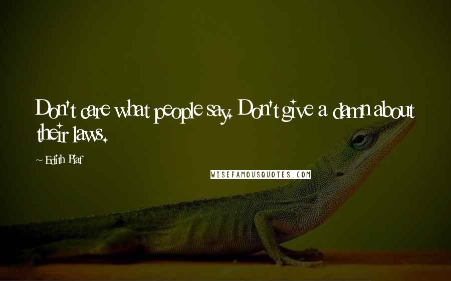 Edith Piaf Quotes: Don't care what people say. Don't give a damn about their laws.