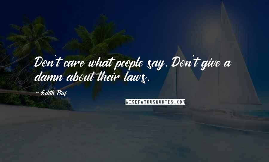 Edith Piaf Quotes: Don't care what people say. Don't give a damn about their laws.