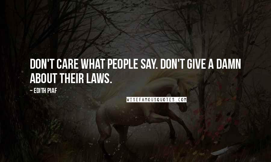 Edith Piaf Quotes: Don't care what people say. Don't give a damn about their laws.