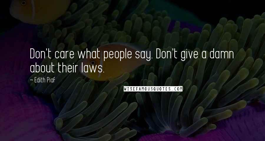 Edith Piaf Quotes: Don't care what people say. Don't give a damn about their laws.