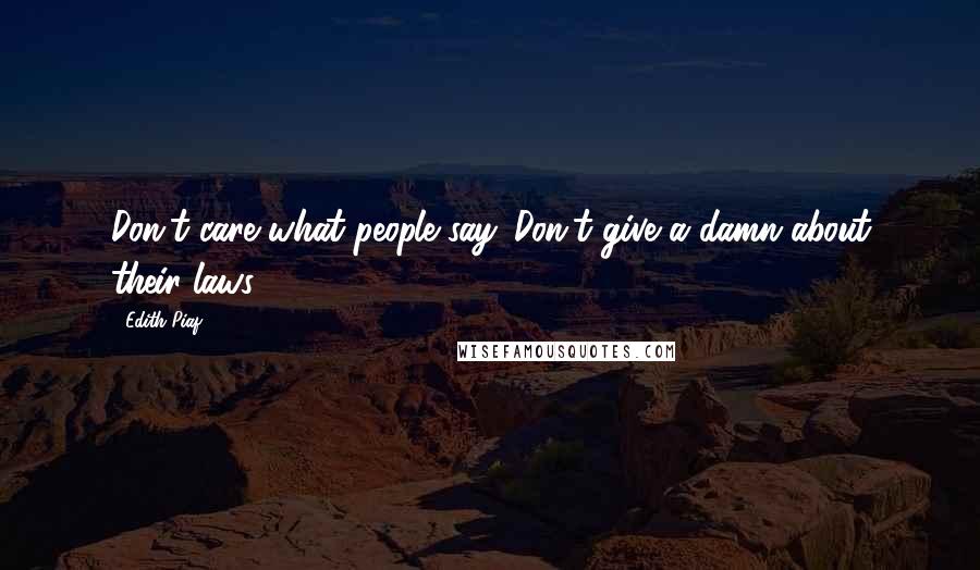 Edith Piaf Quotes: Don't care what people say. Don't give a damn about their laws.