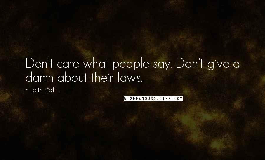 Edith Piaf Quotes: Don't care what people say. Don't give a damn about their laws.