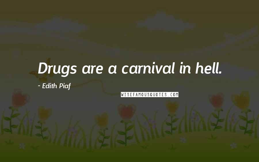 Edith Piaf Quotes: Drugs are a carnival in hell.