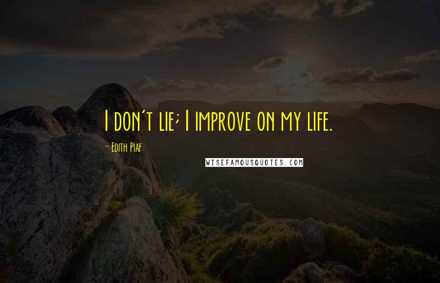 Edith Piaf Quotes: I don't lie; I improve on my life.