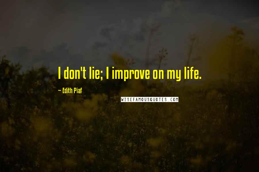 Edith Piaf Quotes: I don't lie; I improve on my life.