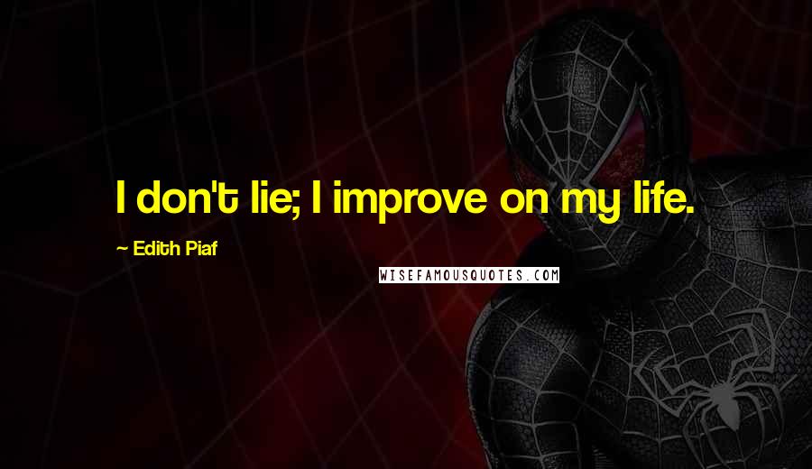 Edith Piaf Quotes: I don't lie; I improve on my life.