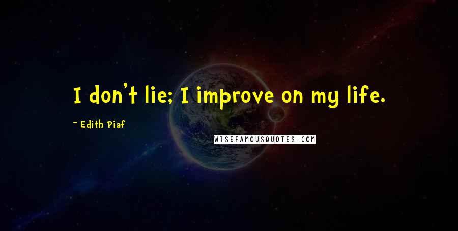 Edith Piaf Quotes: I don't lie; I improve on my life.