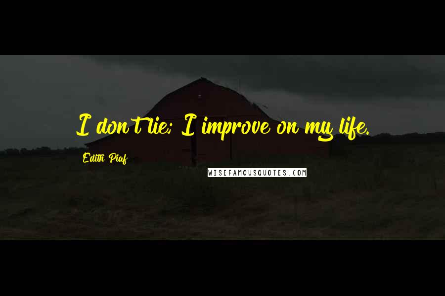 Edith Piaf Quotes: I don't lie; I improve on my life.