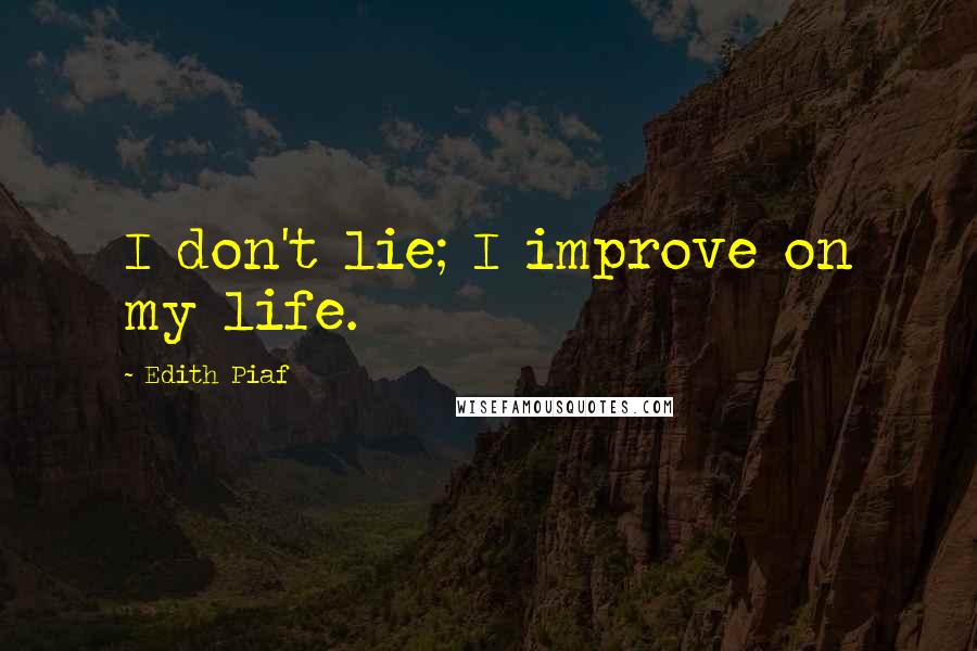 Edith Piaf Quotes: I don't lie; I improve on my life.