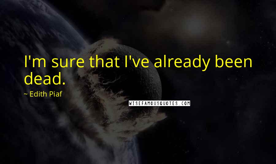 Edith Piaf Quotes: I'm sure that I've already been dead.