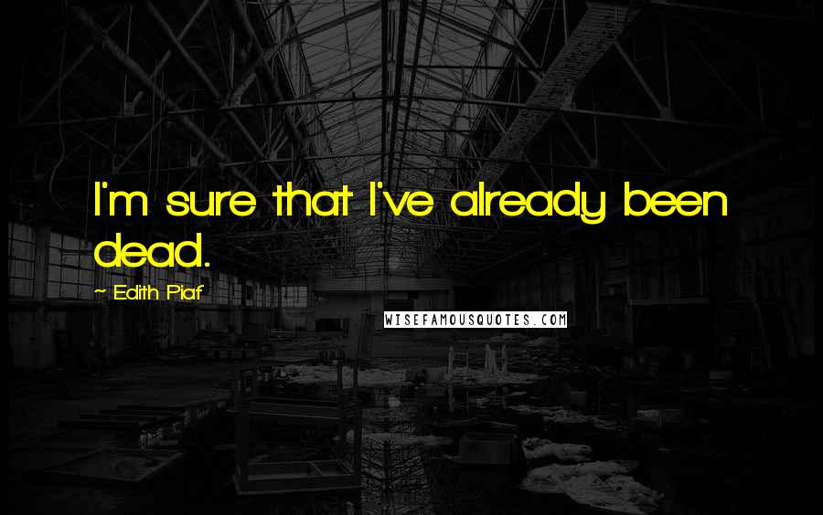 Edith Piaf Quotes: I'm sure that I've already been dead.