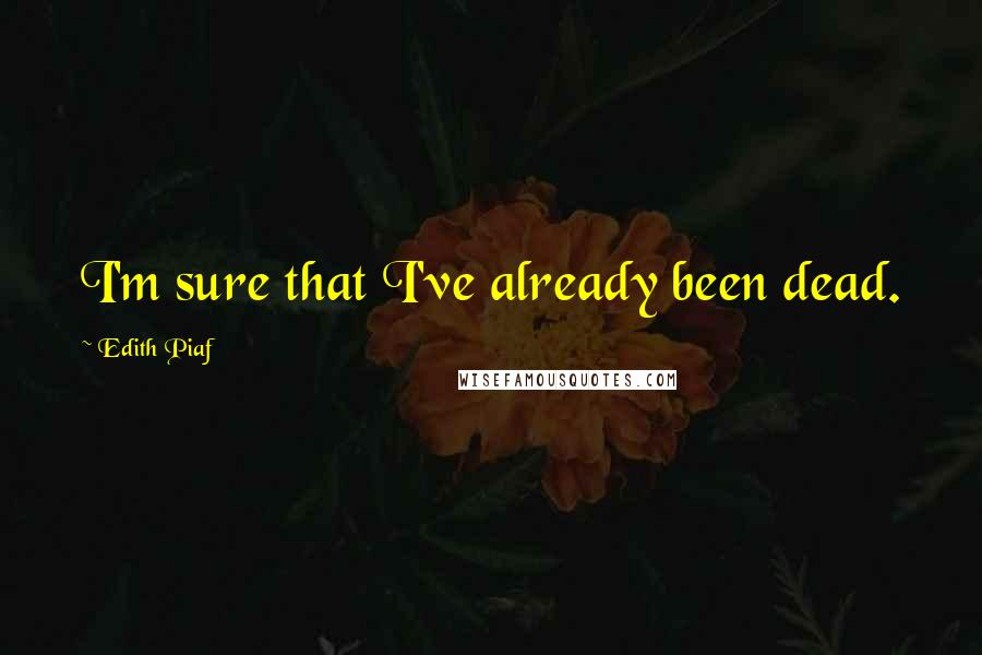 Edith Piaf Quotes: I'm sure that I've already been dead.