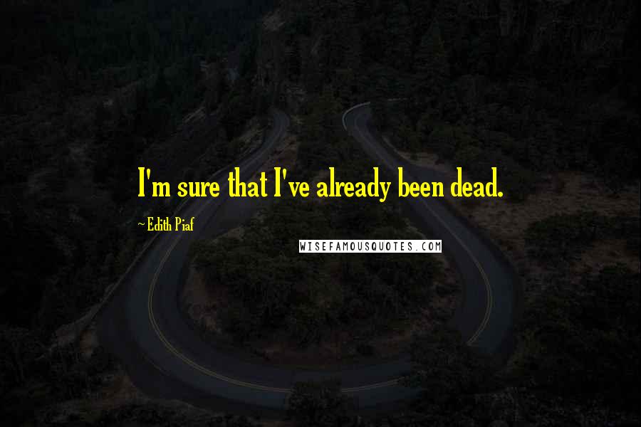 Edith Piaf Quotes: I'm sure that I've already been dead.