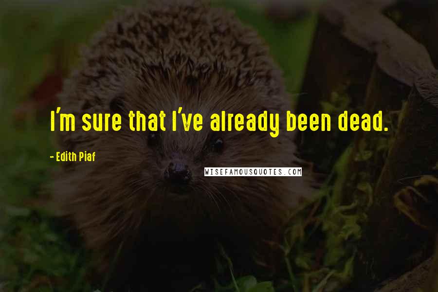 Edith Piaf Quotes: I'm sure that I've already been dead.