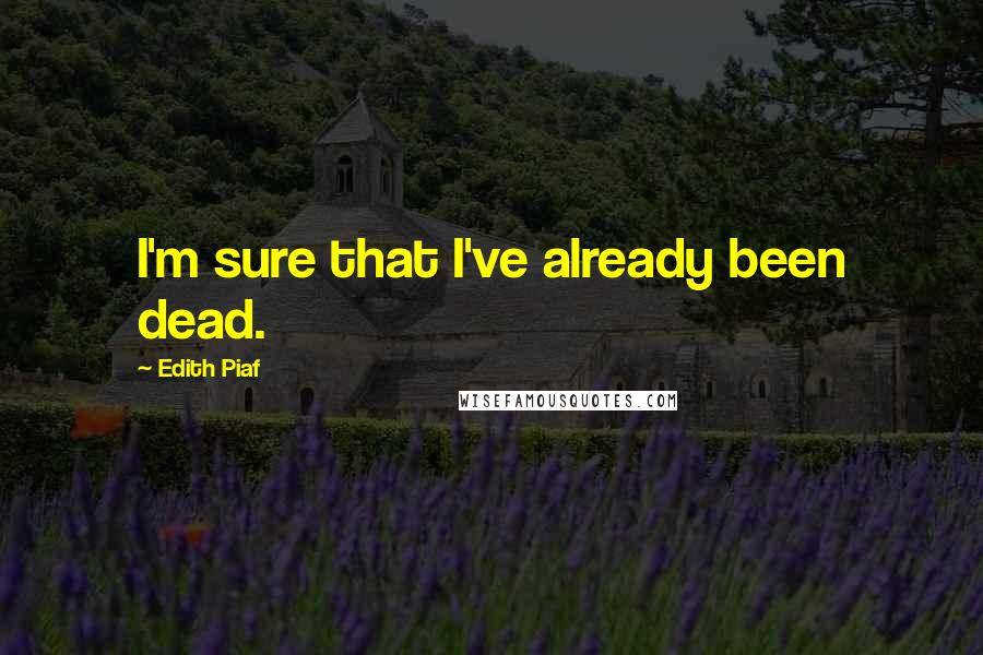 Edith Piaf Quotes: I'm sure that I've already been dead.