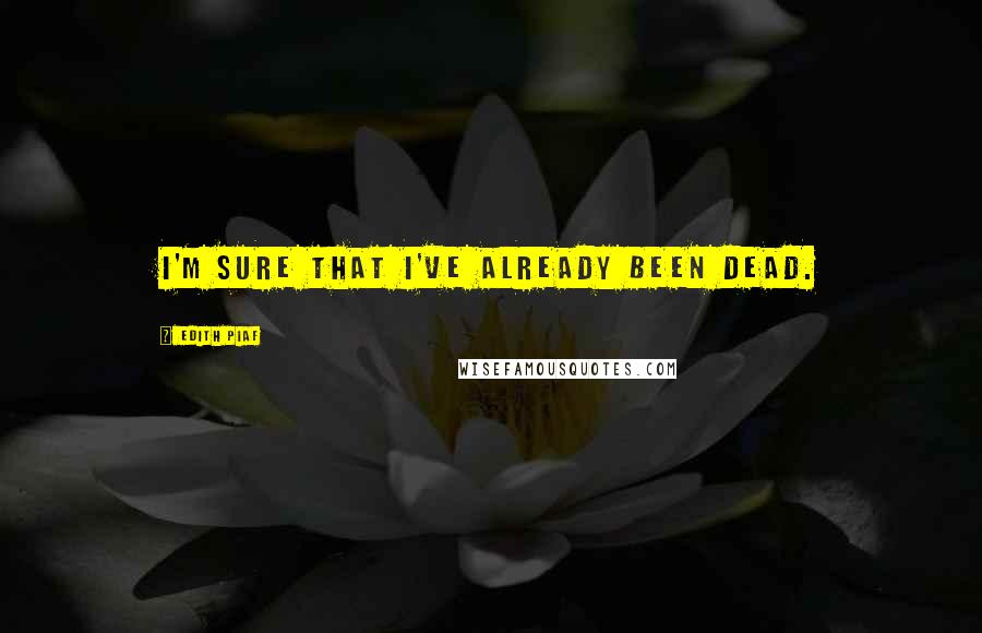 Edith Piaf Quotes: I'm sure that I've already been dead.