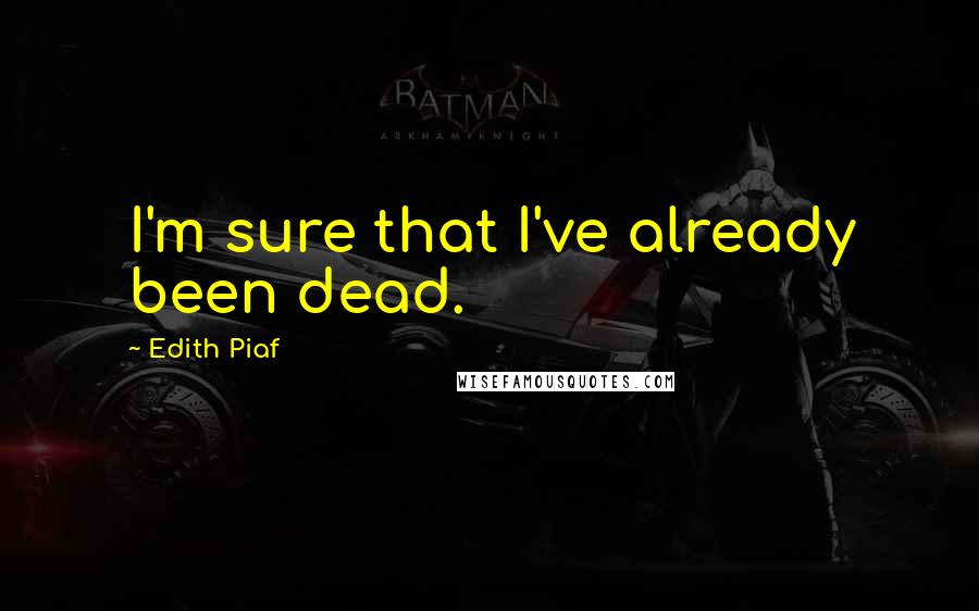 Edith Piaf Quotes: I'm sure that I've already been dead.