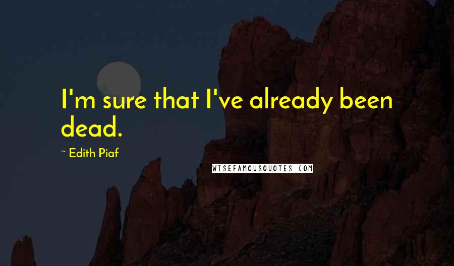 Edith Piaf Quotes: I'm sure that I've already been dead.