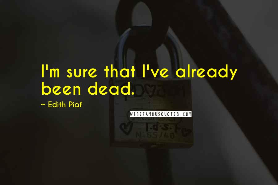 Edith Piaf Quotes: I'm sure that I've already been dead.