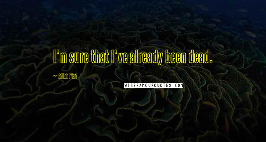 Edith Piaf Quotes: I'm sure that I've already been dead.
