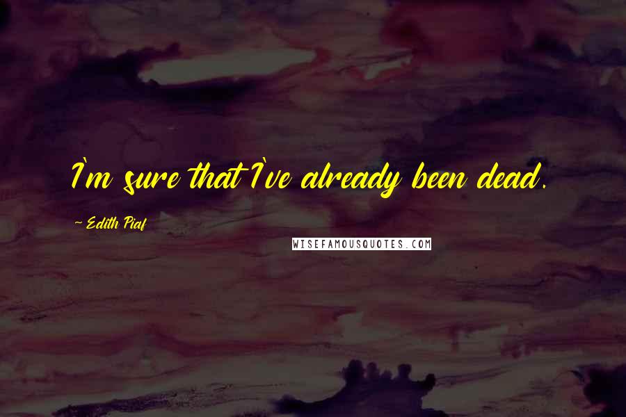 Edith Piaf Quotes: I'm sure that I've already been dead.
