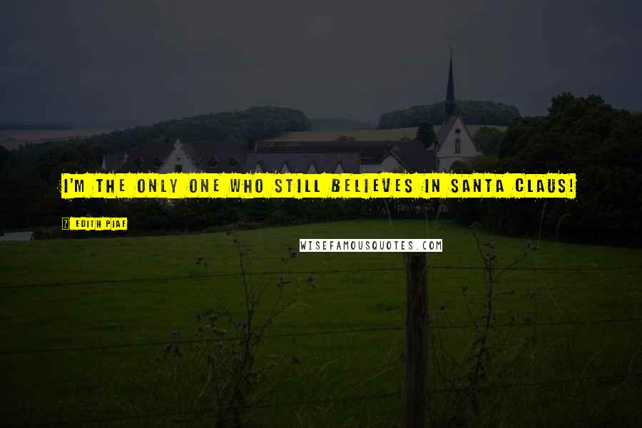 Edith Piaf Quotes: I'm the only one who still believes in Santa Claus!