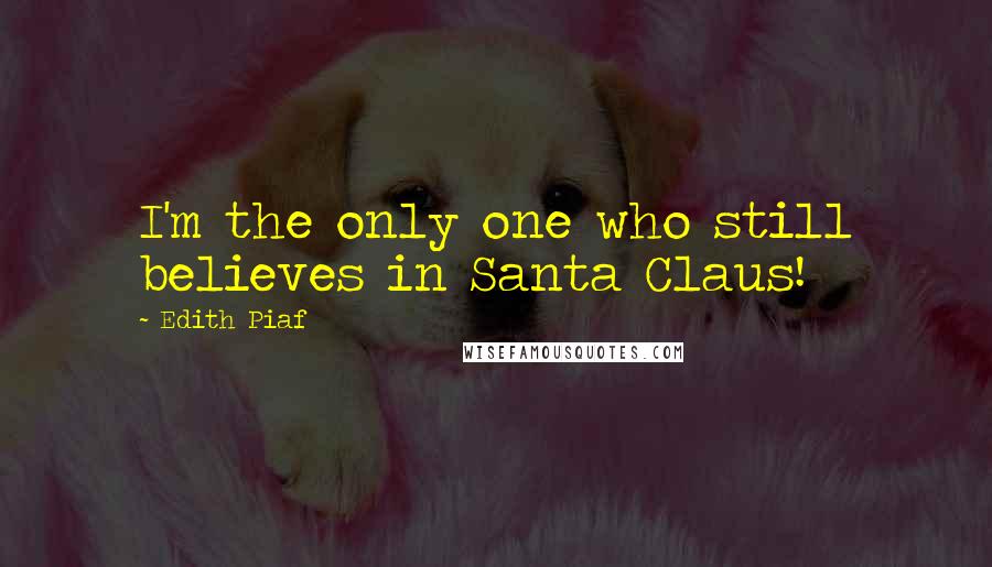 Edith Piaf Quotes: I'm the only one who still believes in Santa Claus!