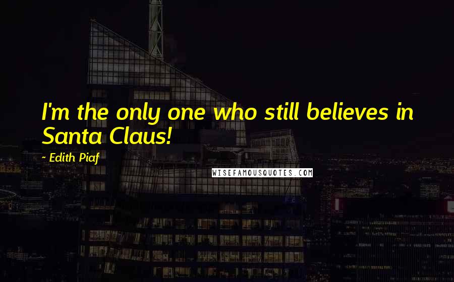 Edith Piaf Quotes: I'm the only one who still believes in Santa Claus!