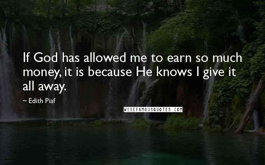 Edith Piaf Quotes: If God has allowed me to earn so much money, it is because He knows I give it all away.