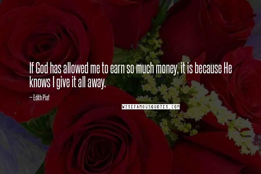 Edith Piaf Quotes: If God has allowed me to earn so much money, it is because He knows I give it all away.