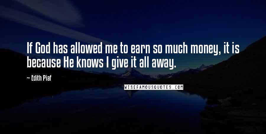 Edith Piaf Quotes: If God has allowed me to earn so much money, it is because He knows I give it all away.