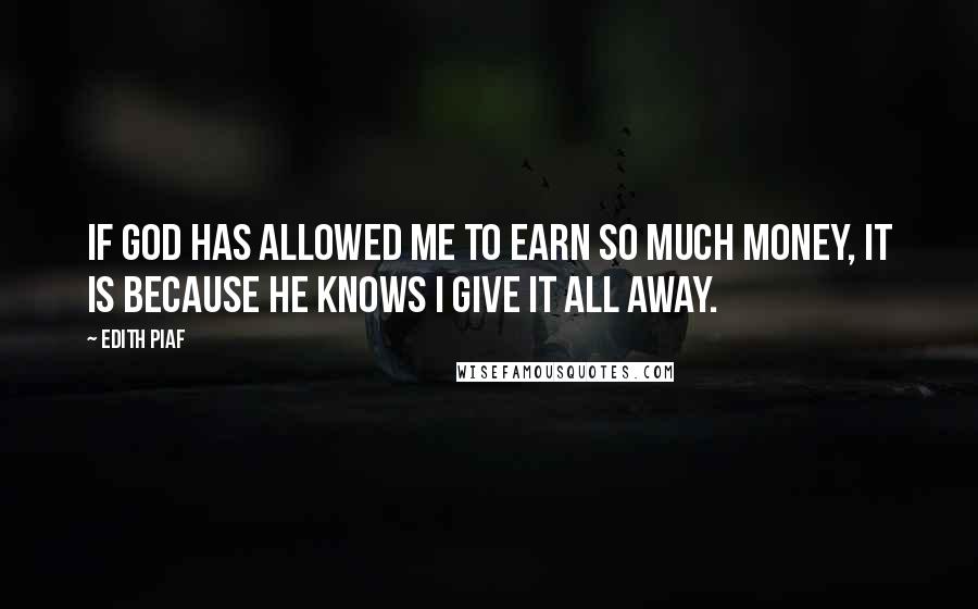 Edith Piaf Quotes: If God has allowed me to earn so much money, it is because He knows I give it all away.