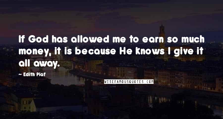 Edith Piaf Quotes: If God has allowed me to earn so much money, it is because He knows I give it all away.