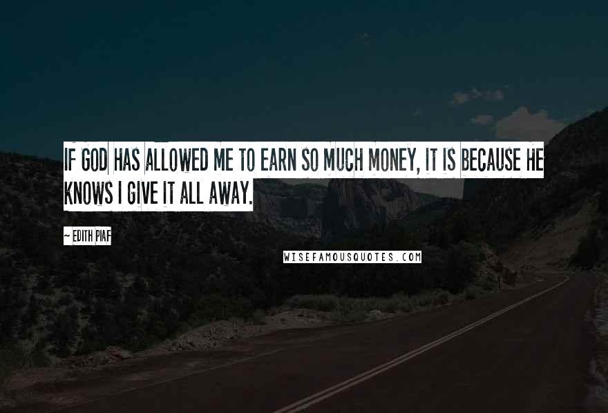 Edith Piaf Quotes: If God has allowed me to earn so much money, it is because He knows I give it all away.