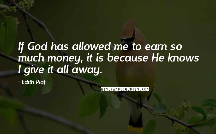 Edith Piaf Quotes: If God has allowed me to earn so much money, it is because He knows I give it all away.