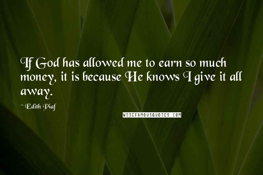 Edith Piaf Quotes: If God has allowed me to earn so much money, it is because He knows I give it all away.