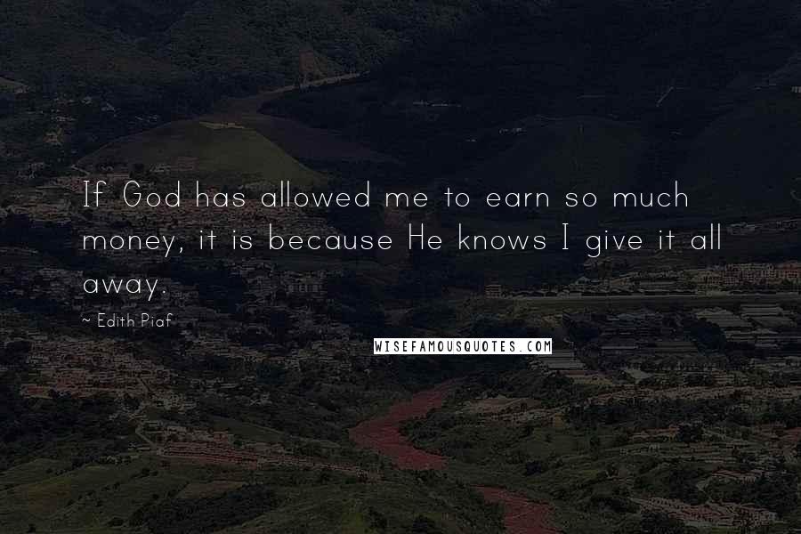 Edith Piaf Quotes: If God has allowed me to earn so much money, it is because He knows I give it all away.