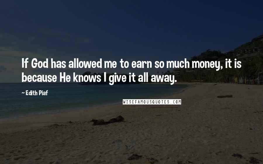 Edith Piaf Quotes: If God has allowed me to earn so much money, it is because He knows I give it all away.