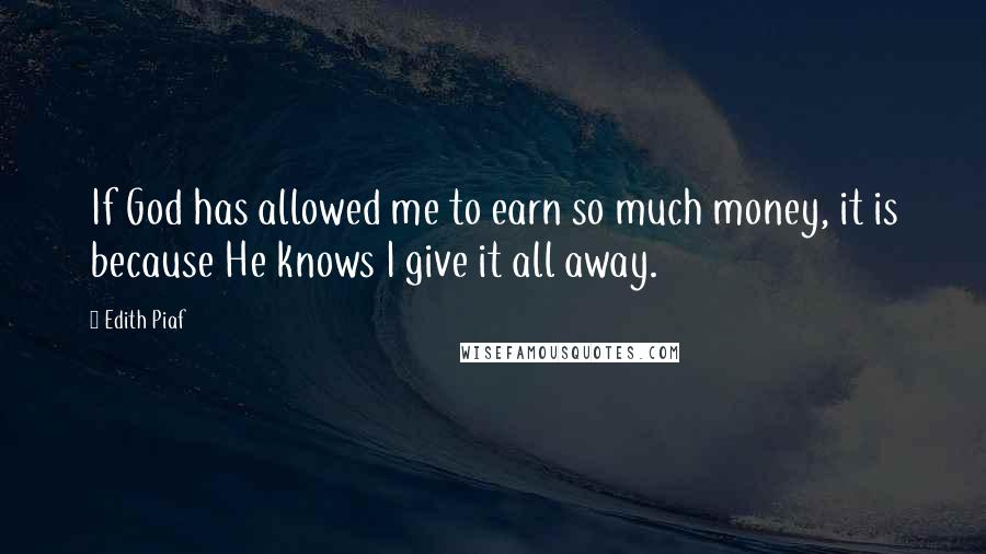 Edith Piaf Quotes: If God has allowed me to earn so much money, it is because He knows I give it all away.