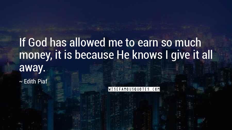 Edith Piaf Quotes: If God has allowed me to earn so much money, it is because He knows I give it all away.