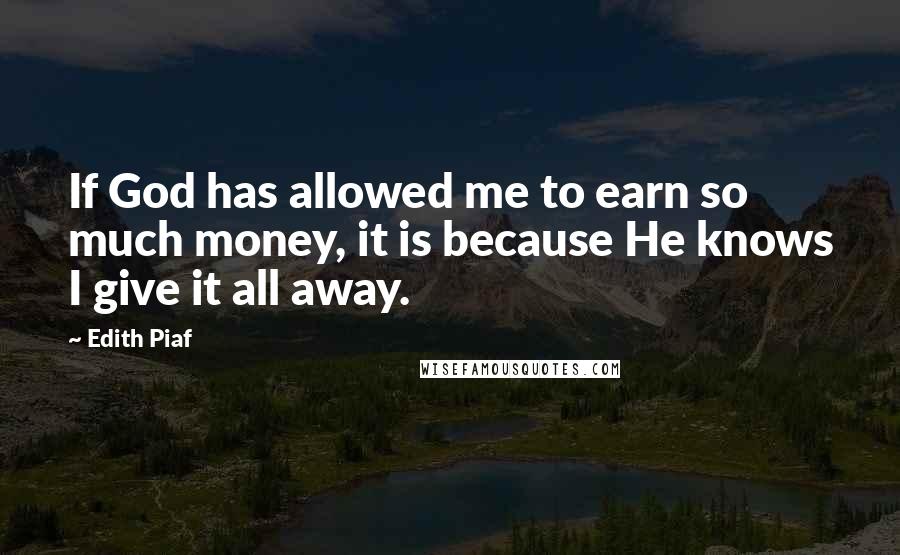 Edith Piaf Quotes: If God has allowed me to earn so much money, it is because He knows I give it all away.