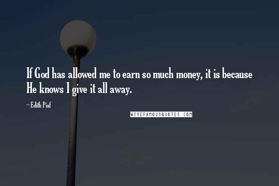 Edith Piaf Quotes: If God has allowed me to earn so much money, it is because He knows I give it all away.